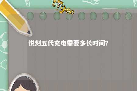 悦刻五代充电需要多长时间
？ 