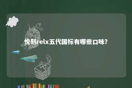 悦刻relx五代国标有哪些口味
？ 